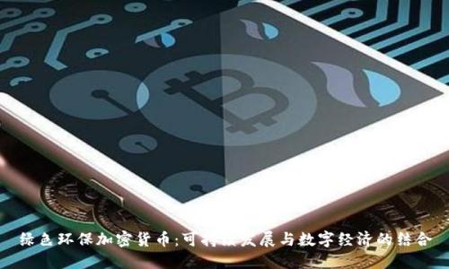 绿色环保加密货币：可持续发展与数字经济的结合