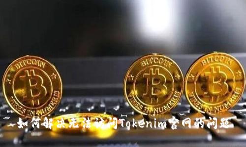 如何解决无法访问Tokenim官网的问题