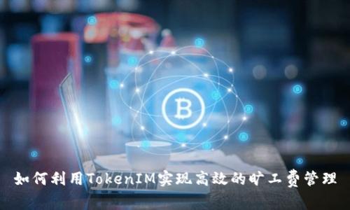 如何利用TokenIM实现高效的旷工费管理