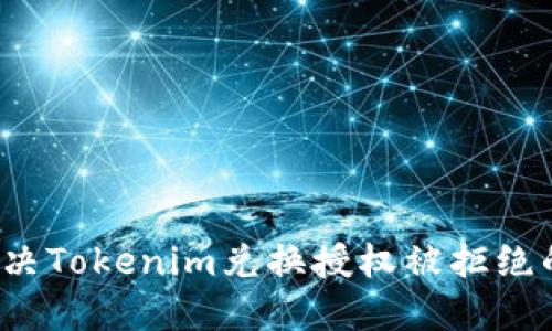 如何解决Tokenim兑换授权被拒绝的问题？