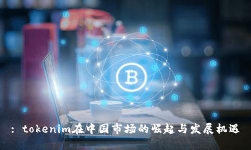 : tokenim在中国市场的崛起与发展机遇