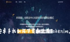 : 安卓手机如何下载和使用Tokenim应用