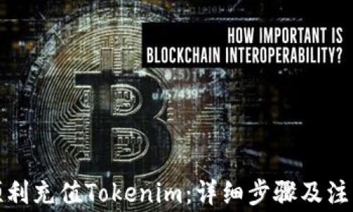 
如何顺利充值Tokenim：详细步骤及注意事项