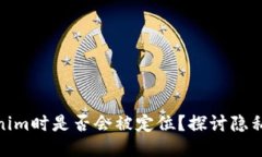 使用Tokenim时是否会被定位？探讨隐私与安全性