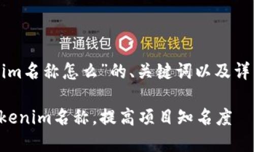 以下是关于“tokenim名称怎么”的、关键词以及详细介绍的内容框架。

如何选择合适的Tokenim名称，提高项目知名度
