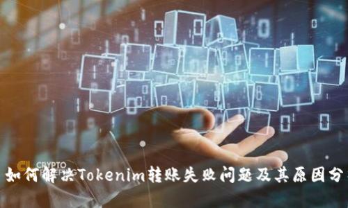 : 如何解决Tokenim转账失败问题及其原因分析