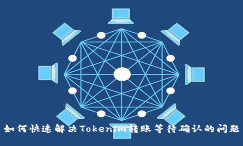 如何快速解决Tokenim转账等待确认的问题