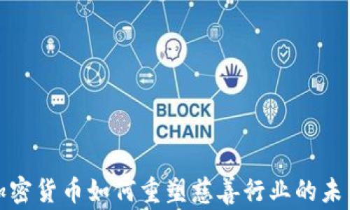 
加密货币如何重塑慈善行业的未来