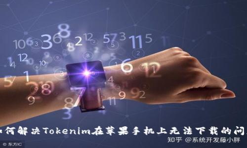 如何解决Tokenim在苹果手机上无法下载的问题