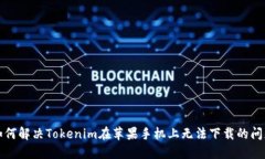 如何解决Tokenim在苹果手机上无法下载的问题