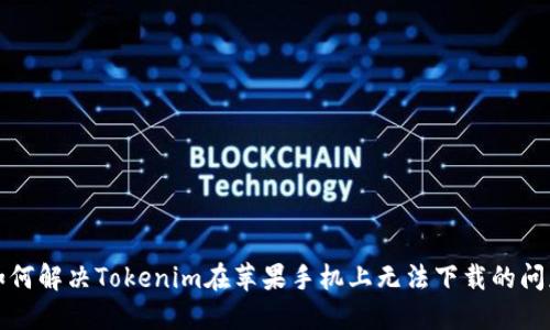如何解决Tokenim在苹果手机上无法下载的问题