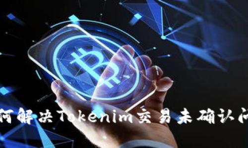 如何解决Tokenim交易未确认问题