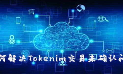 如何解决Tokenim交易未确认问题