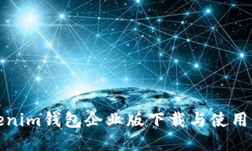 Tokenim钱包企业版下载与使用指南