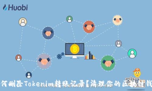   
如何删除Tokenim转账记录？清理你的区块链钱包