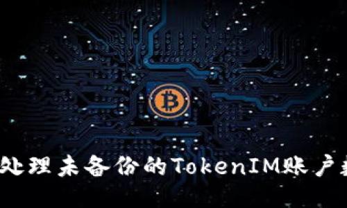 如何处理未备份的TokenIM账户数据？