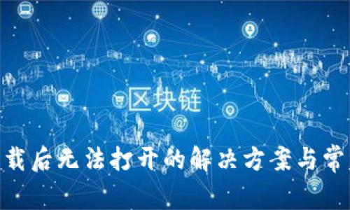 Tokenim下载后无法打开的解决方案与常见问题解析