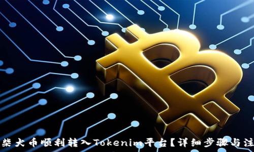   
如何将柴犬币顺利转入Tokenim平台？详细步骤与注意事项