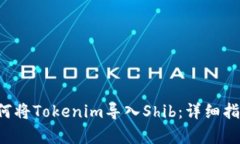  seguider如何将Tokenim导入Shib：详细指南与操作步骤