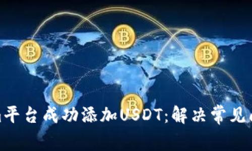 如何在Tokenim平台成功添加USDT：解决常见问题与详细步骤