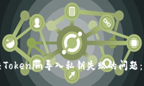 如何解决Tokenim导入私钥失败的问题：详尽指南