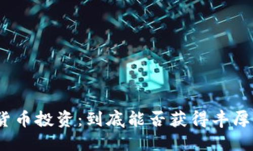 加密货币投资：到底能否获得丰厚回报？