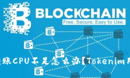 : EOS转账CPU不足怎么办？Tokenim用户攻略