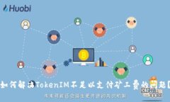 如何解决TokenIM不足以支付矿工费的问题？