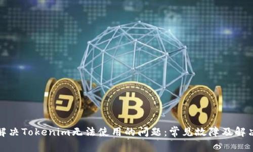 如何解决Tokenim无法使用的问题：常见故障及解决方案