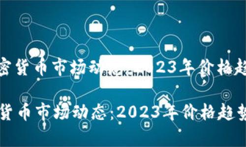 : 欧洲加密货币市场动态：2023年价格趋势与分析

欧洲加密货币市场动态：2023年价格趋势与分析