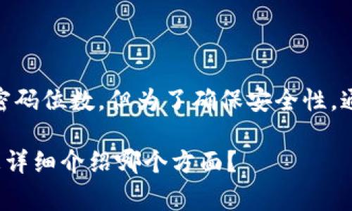 在加密和区块链领域，Tokenim 是一种代币管理平台，它本身并没有规定具体的密码位数。但为了确保安全性，通常建议用户设置一个强密码，包含字母、数字和特殊字符，长度建议不低于 8 位。

为了更好地帮助您，我可以提供一些关于强密码的建议和相关内容。您需要我为您详细介绍哪个方面？