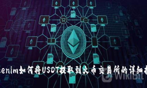 Tokenim如何将USDT提取到火币交易所的详细指南